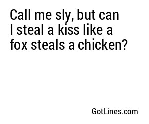 Call me sly, but can I steal a kiss like a fox steals a chicken?