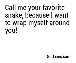 Call me your favorite snake, because I want to wrap myself around you!