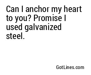 Can I anchor my heart to you? Promise I used galvanized steel.