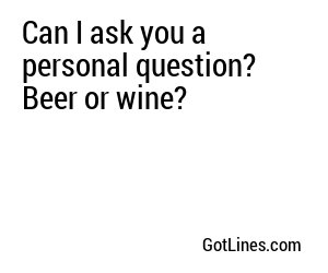 Can I ask you a personal question? Beer or wine?
