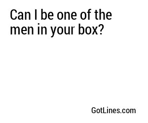 Can I be one of the men in your box?
