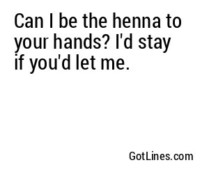 Can I be the henna to your hands? I'd stay if you'd let me.