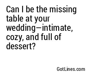 Can I be the missing table at your wedding—intimate, cozy, and full of dessert?