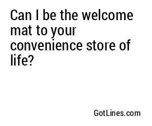 Can I be the welcome mat to your convenience store of life?