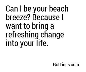 Can I be your beach breeze? Because I want to bring a refreshing change into your life.
