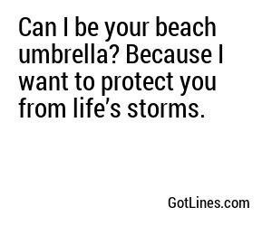 Can I be your beach umbrella? Because I want to protect you from life’s storms.
