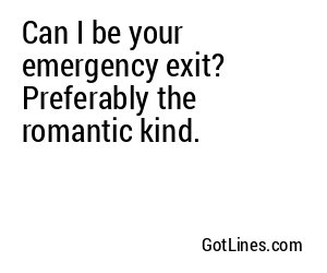 Can I be your emergency exit? Preferably the romantic kind.