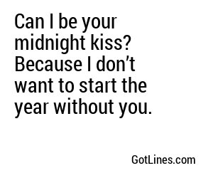Can I be your midnight kiss? Because I don’t want to start the year without you.
