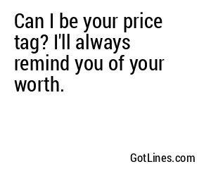 Can I be your price tag? I'll always remind you of your worth.