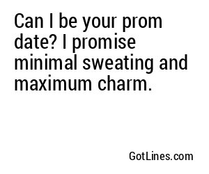Can I be your prom date? I promise minimal sweating and maximum charm.