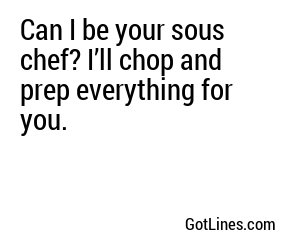 Can I be your sous chef? I’ll chop and prep everything for you.

