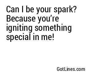 Can I be your spark? Because you’re igniting something special in me!