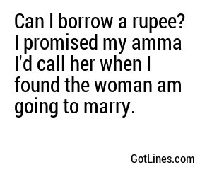 Can I borrow a rupee? I promised my amma I'd call her when I found the woman am going to marry.
