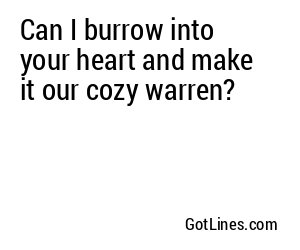 Can I burrow into your heart and make it our cozy warren?