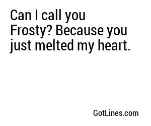 Can I call you Frosty? Because you just melted my heart.