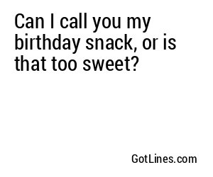 Can I call you my birthday snack, or is that too sweet?