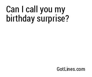 Can I call you my birthday surprise?