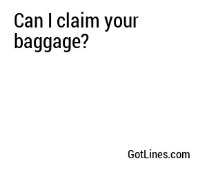 Can I claim your baggage?