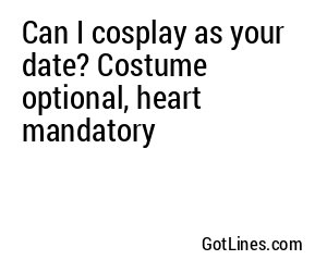 Can I cosplay as your date? Costume optional, heart mandatory