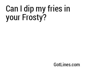 Can I dip my fries in your Frosty?
