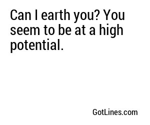 Can I earth you? You seem to be at a high potential.
