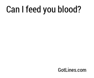 Can I feed you blood?
