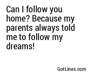 Can I follow you home? Because my babushka always said to follow my dreams!