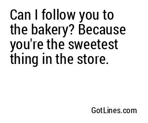 Can I follow you to the bakery? Because you're the sweetest thing in the store.