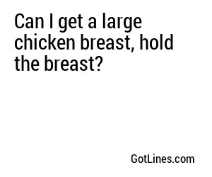 Can I get a large chicken breast, hold the breast?
