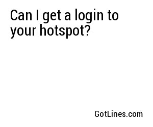 Can I get a login to your hotspot?
