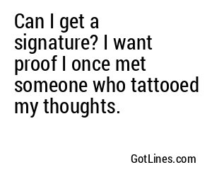 Can I get a signature? I want proof I once met someone who tattooed my thoughts.