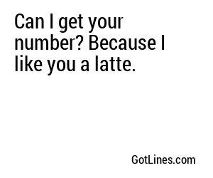Can I get your number? Because I like you a latte.
