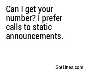 Can I get your number? I prefer calls to static announcements.