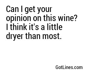 Can I get your opinion on this wine? I think it's a little dryer than most.
