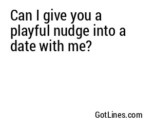 Can I give you a playful nudge into a date with me?