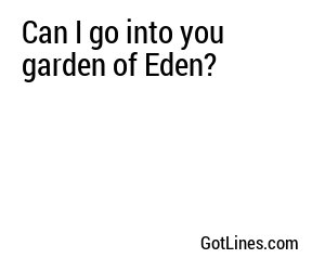 Can I go into you garden of Eden?
