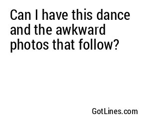 Can I have this dance and the awkward photos that follow?
