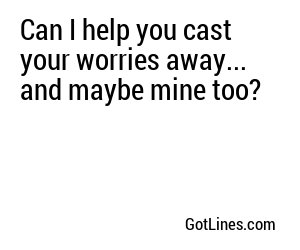 Can I help you cast your worries away... and maybe mine too?
