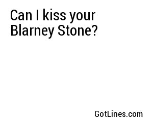 Can I kiss your Blarney Stone?
