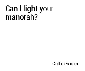 Can I light your manorah?
