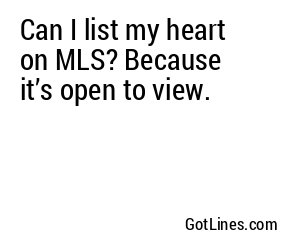 Can I list my heart on MLS? Because it’s open to view.