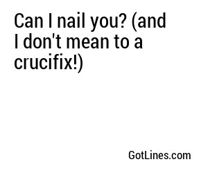 Can I nail you? (and I don't mean to a crucifix!)
