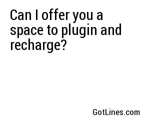 Can I offer you a space to plugin and recharge?
