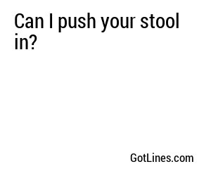 Can I push your stool in?
