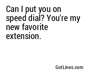 Can I put you on speed dial? You're my new favorite extension.