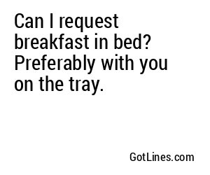 Can I request breakfast in bed? Preferably with you on the tray.