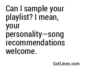 Can I sample your playlist? I mean, your personality—song recommendations welcome.
