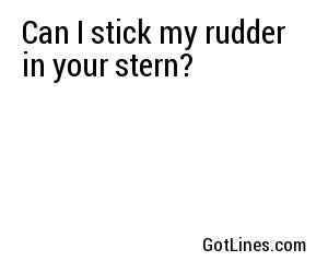Can I stick my rudder in your stern?
