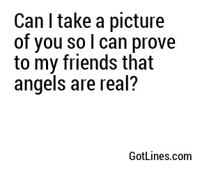Can I take a picture of you so I can prove to my friends that angels are real?
