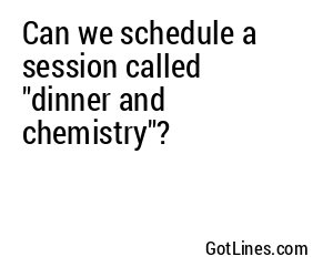Can we schedule a session called "dinner and chemistry"?